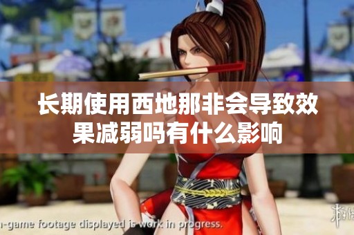 长期使用西地那非会导致效果减弱吗有什么影响