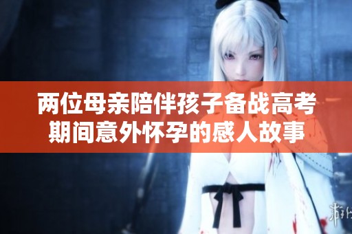 两位母亲陪伴孩子备战高考期间意外怀孕的感人故事
