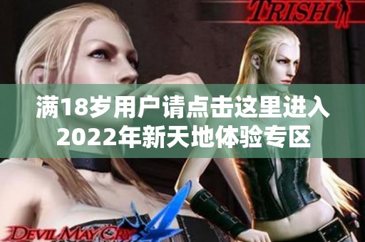 满18岁用户请点击这里进入2022年新天地体验专区