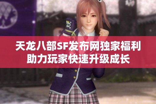 天龙八部SF发布网独家福利助力玩家快速升级成长