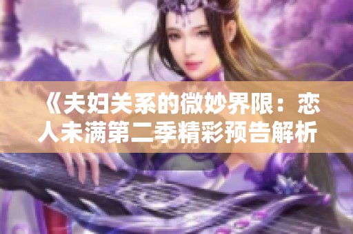 《夫妇关系的微妙界限：恋人未满第二季精彩预告解析》