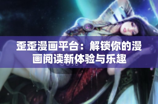 歪歪漫画平台：解锁你的漫画阅读新体验与乐趣