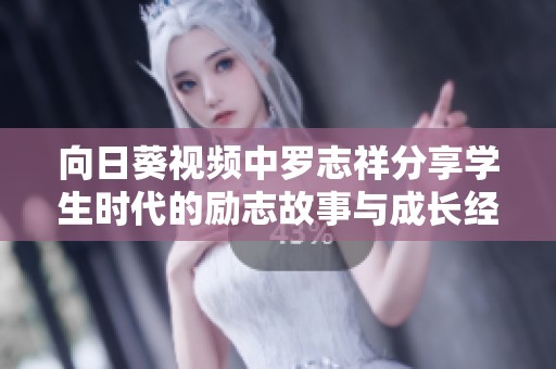 向日葵视频中罗志祥分享学生时代的励志故事与成长经验