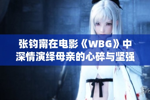 张钧甯在电影《WBG》中深情演绎母亲的心碎与坚强