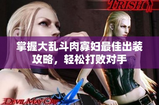 掌握大乱斗肉寡妇最佳出装攻略，轻松打败对手