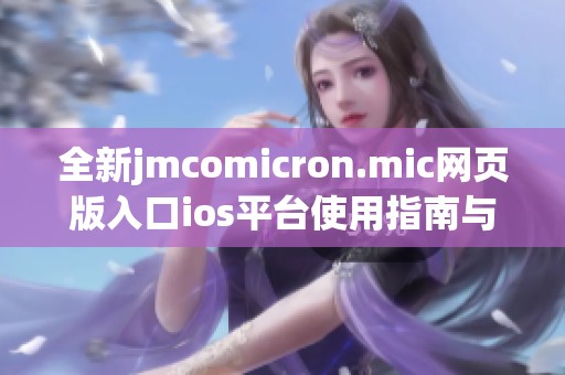 全新jmcomicron.mic网页版入口ios平台使用指南与体验分享