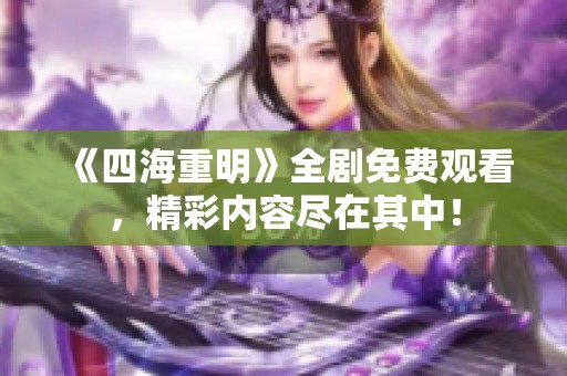 《四海重明》全剧免费观看，精彩内容尽在其中！