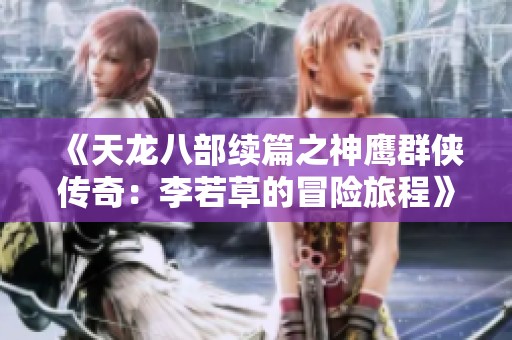 《天龙八部续篇之神鹰群侠传奇：李若草的冒险旅程》