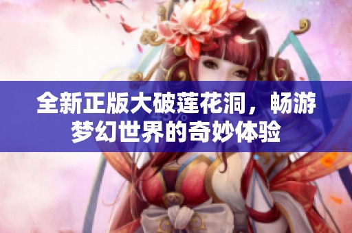 全新正版大破莲花洞，畅游梦幻世界的奇妙体验