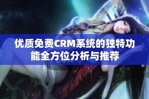 优质免费CRM系统的独特功能全方位分析与推荐