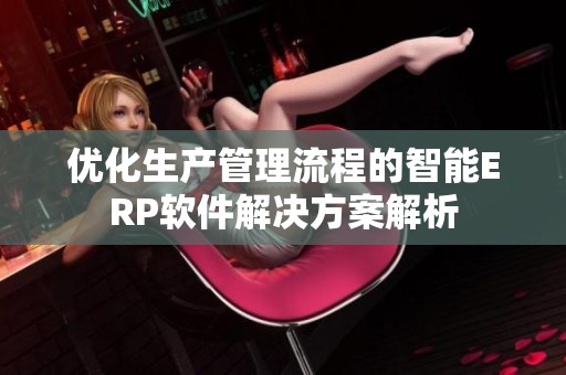 优化生产管理流程的智能ERP软件解决方案解析