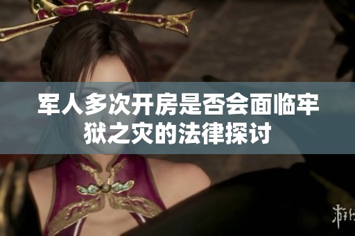 军人多次开房是否会面临牢狱之灾的法律探讨