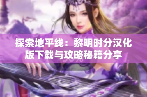 探索地平线：黎明时分汉化版下载与攻略秘籍分享
