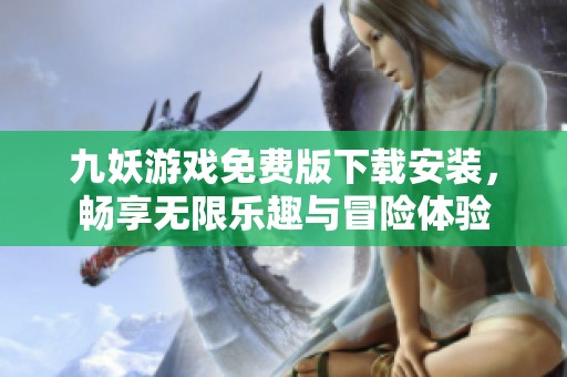 九妖游戏免费版下载安装，畅享无限乐趣与冒险体验