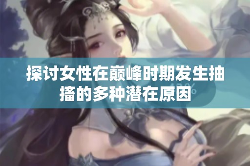 探讨女性在巅峰时期发生抽搐的多种潜在原因