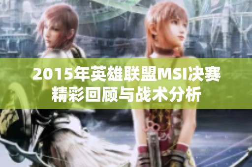 2015年英雄联盟MSI决赛精彩回顾与战术分析