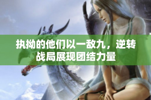 执拗的他们以一敌九，逆转战局展现团结力量
