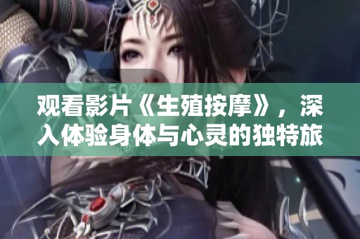 观看影片《生殖按摩》，深入体验身体与心灵的独特旅程