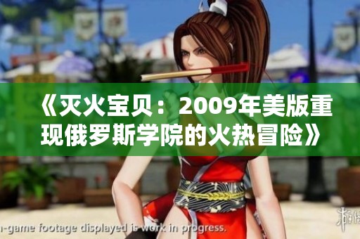《灭火宝贝：2009年美版重现俄罗斯学院的火热冒险》