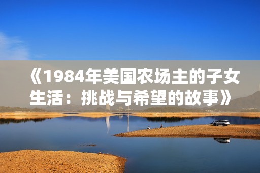 《1984年美国农场主的子女生活：挑战与希望的故事》