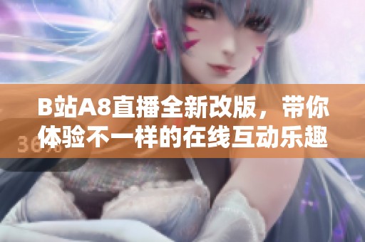 B站A8直播全新改版，带你体验不一样的在线互动乐趣