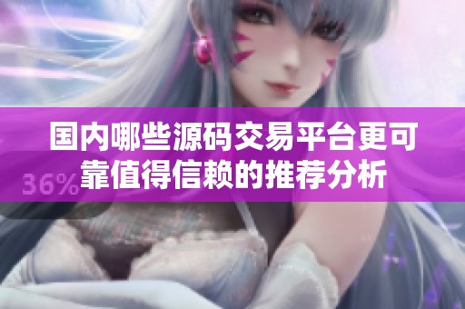 国内哪些源码交易平台更可靠值得信赖的推荐分析