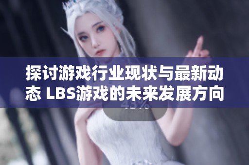 探讨游戏行业现状与最新动态 LBS游戏的未来发展方向