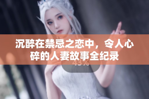 沉醉在禁忌之恋中，令人心碎的人妻故事全纪录