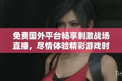 免费国外平台畅享刺激战场直播，尽情体验精彩游戏时刻