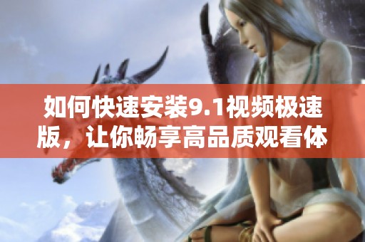 如何快速安装9.1视频极速版，让你畅享高品质观看体验