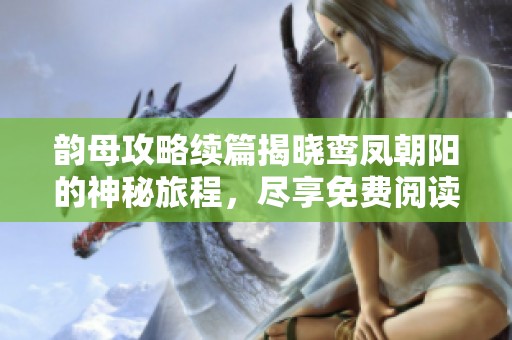 韵母攻略续篇揭晓鸾凤朝阳的神秘旅程，尽享免费阅读体验