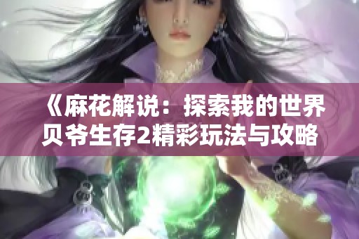 《麻花解说：探索我的世界贝爷生存2精彩玩法与攻略》