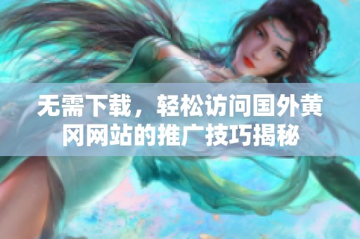 无需下载，轻松访问国外黄冈网站的推广技巧揭秘