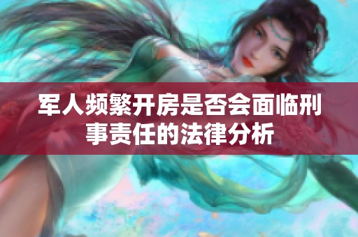 军人频繁开房是否会面临刑事责任的法律分析