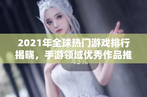 2021年全球热门游戏排行揭晓，手游领域优秀作品推荐