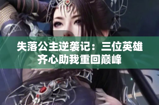 失落公主逆袭记：三位英雄齐心助我重回巅峰