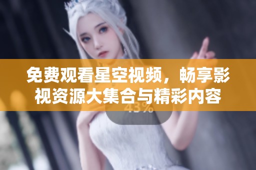 免费观看星空视频，畅享影视资源大集合与精彩内容