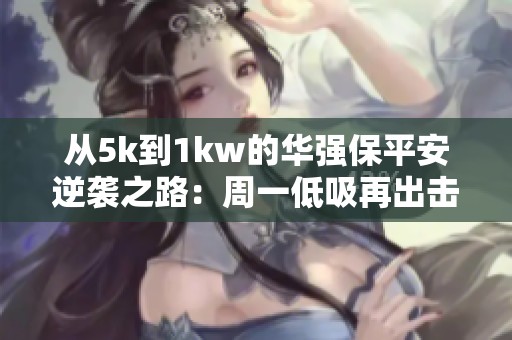 从5k到1kw的华强保平安逆袭之路：周一低吸再出击