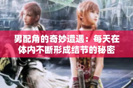 男配角的奇妙遭遇：每天在体内不断形成结节的秘密