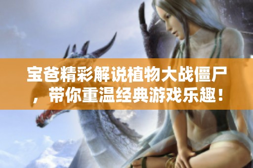 宝爸精彩解说植物大战僵尸，带你重温经典游戏乐趣！