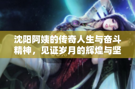 沈阳阿姨的传奇人生与奋斗精神，见证岁月的辉煌与坚持