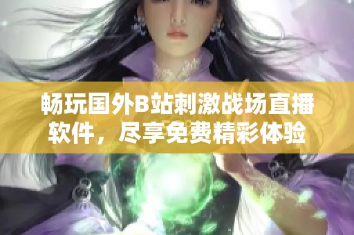 畅玩国外B站刺激战场直播软件，尽享免费精彩体验