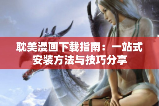 耽美漫画下载指南：一站式安装方法与技巧分享