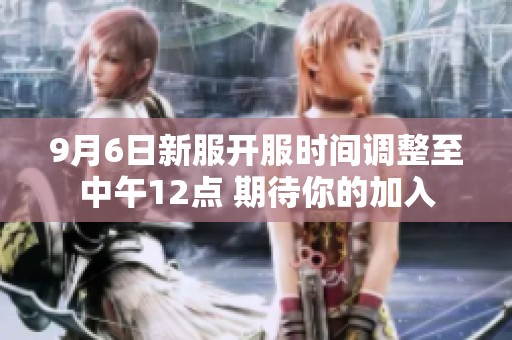 9月6日新服开服时间调整至中午12点 期待你的加入
