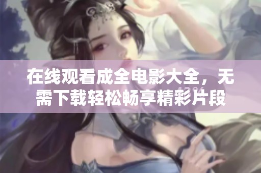 在线观看成全电影大全，无需下载轻松畅享精彩片段
