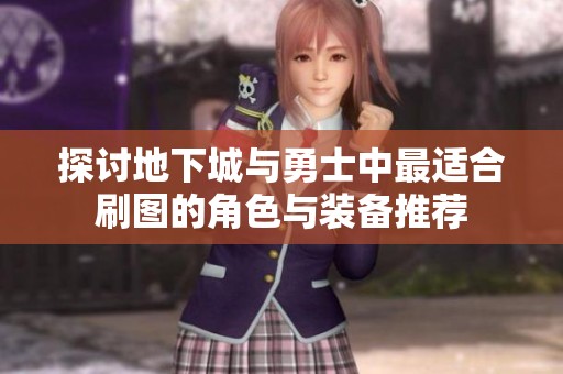 探讨地下城与勇士中最适合刷图的角色与装备推荐