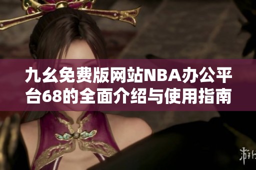 九幺免费版网站NBA办公平台68的全面介绍与使用指南