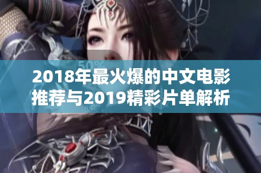 2018年最火爆的中文电影推荐与2019精彩片单解析