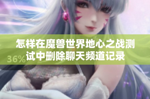 怎样在魔兽世界地心之战测试中删除聊天频道记录