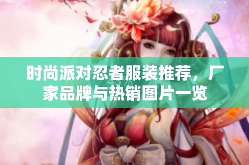 时尚派对忍者服装推荐，厂家品牌与热销图片一览